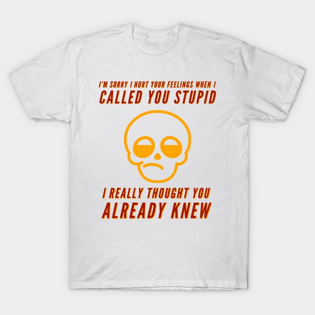 I'm sorry I hurt your feelings when I called you stupid I thought you already knew T-Shirt by JammyPants